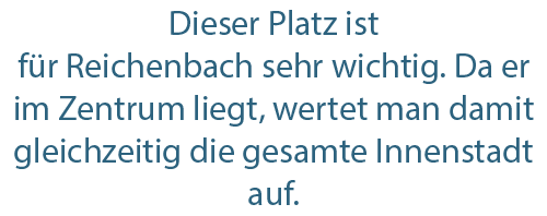 Dieser Platz ist f r Reichenbach sehr wichtig  Da er im Zentrum liegt  wertet man damit gleichzeitig die gesamte Inne   
